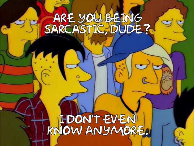 Teenagers from The Simpson with text: ARE YOU BEING SARCASTIC DUDE? I DON'T EVEN KNOW ANYMORE